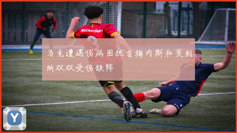 马竞遭遇伤病困扰吉梅内斯和莫利纳双双受伤缺阵