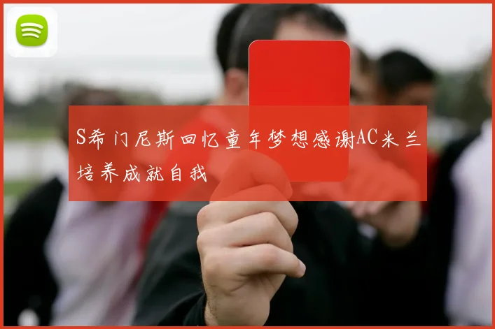 S希门尼斯回忆童年梦想感谢AC米兰培养成就自我