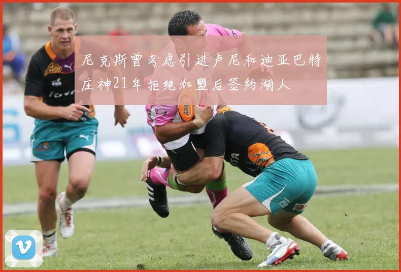 尼克斯曾考虑引进卢尼和迪亚巴特庄神21年拒绝加盟后签约湖人