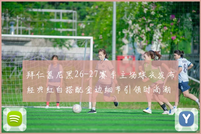 拜仁慕尼黑26-27赛季主场球衣发布经典红白搭配金边细节引领时尚潮流